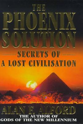 The Phoenix Solution: Secrets of a Lost Civilisation - Alford, Alan F.