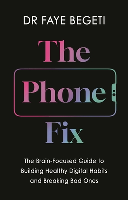 The Phone Fix: How to Transform Your Smartphone Habits - Begeti, Dr Faye