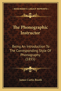 The Phonographic Instructor: Being an Introduction to the Corresponding Style of Phonography