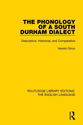 The Phonology of a South Durham Dialect: Descriptive, Historical, and Comparative - Orton, Harold