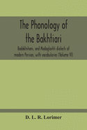 The Phonology Of The Bakhtiari, Badakhshani, And Madaglashti Dialects Of Modern Persian, With Vocabularies (Volume Vi)