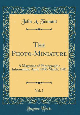 The Photo-Miniature, Vol. 2: A Magazine of Photographic Information; April, 1900-March, 1901 (Classic Reprint) - Tennant, John A