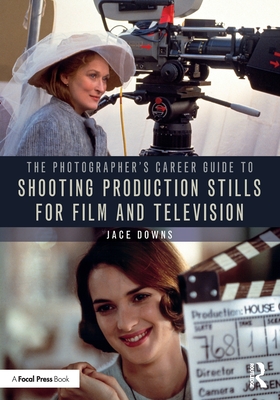 The Photographer's Career Guide to Shooting Production Stills for Film and Television - Downs, Jace