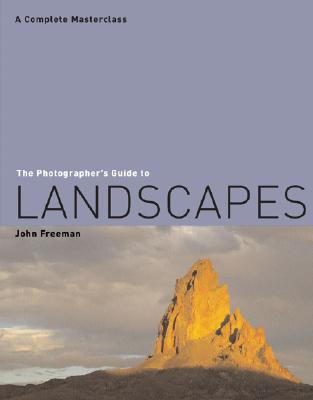 The Photographer's Guide to Landscapes: A Complete Masterclass - Freeman, John
