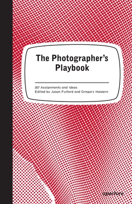 The Photographer's Playbook: 307 Assignments and Ideas - Fulford, Jason (Editor)