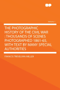 The Photographic History of the Civil War: Thousands of Scenes Photographed 1861-65, with Text by Many Special Authorities Volume 1