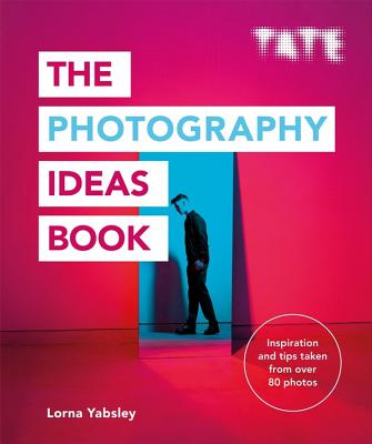The Photography Ideas Book: Inspiration and Tips Taken from Over 80 Photos - Yabsley, Lorna