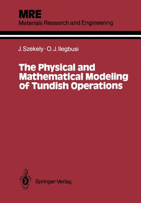 The Physical and Mathematical Modeling of Tundish Operations - Szekely, Julian, and Ilegbusi, Olusegun J