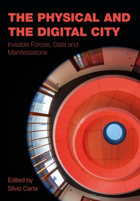 The Physical and the Digital City: Invisible Forces, Data, and Manifestations - Carta, Silvio (Editor)