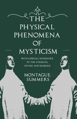 The Physical Phenomena of Mysticism - With Especial Reference to the Stigmata, Divine and Diabolic - Summers, Montague