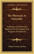 The Physician as Naturalist: Addresses and Memoirs Bearing on the History and Progress of Medicine