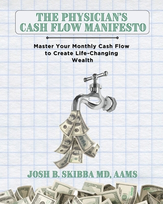 The Physician's Cash Flow Manifesto: Master Your Monthly Cash Flow to Create Life-Changing Wealth - Skibba, Josh B