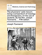 The Physician's Vade Mecum: Being a Compendium of Nosology and Therapeutics, for the Use of Students (Classic Reprint)