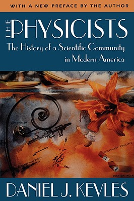 The Physicists: The History of a Scientific Community in Modern America, with a New Preface by the Author - Kevles, Daniel J