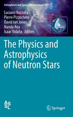 The Physics and Astrophysics of Neutron Stars - Rezzolla, Luciano (Editor), and Pizzochero, Pierre (Editor), and Jones, David Ian (Editor)