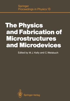 The Physics and Fabrication of Microstructures and Microdevices: Proceedings of the Winter School Les Houches, France, March 25-April 5, 1986 - Kelly, Michael J (Editor), and Weisbuch, Claude (Editor)