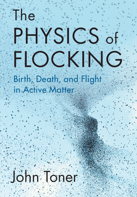 The Physics of Flocking: Birth, Death, and Flight in Active Matter - Toner, John