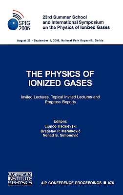 The Physics of Ionized Gases: 23rd Summer School and International Symposium on the Physics of Ionized Gases - Invited Lectures, Topical Invited Lectures, and Progress Reports - Hadzievski, Ljupco (Editor), and Marinkovic, Bratislav P (Editor), and Simonovic, Nenad S (Editor)