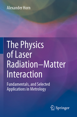 The Physics of Laser Radiation-Matter Interaction: Fundamentals, and Selected Applications in Metrology - Horn, Alexander
