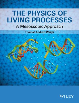 The Physics of Living Processes: A Mesoscopic Approach - Waigh, Thomas Andrew