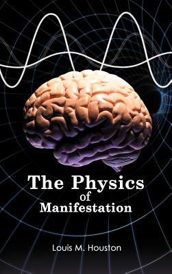 The Physics of Manifestation - Houston, Louis M