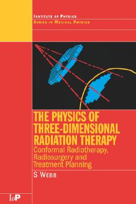 The Physics of Three Dimensional Radiation Therapy: Conformal Radiotherapy, Radiosurgery and Treatment Planning - Webb, S