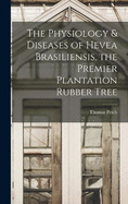 The Physiology & Diseases of Hevea Brasiliensis, the Premier Plantation Rubber Tree