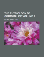The Physiology of Common Life; Volume 1