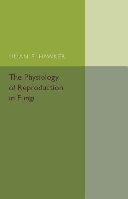 The Physiology of Reproduction in Fungi - Hawker, Lilian E.