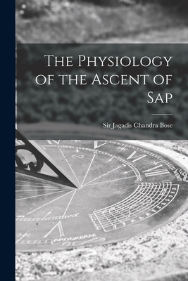 The Physiology of the Ascent of Sap - Bose, Jagadis Chandra, Sir (Creator)
