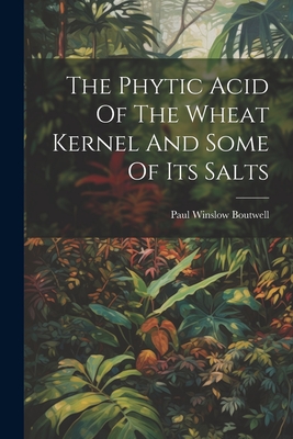 The Phytic Acid Of The Wheat Kernel And Some Of Its Salts - Boutwell, Paul Winslow