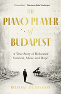 The Piano Player of Budapest: A True Story of Holocaust Survival, Music and Hope