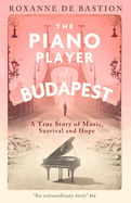 The Piano Player of Budapest: A True Story of Music, Survival and Hope