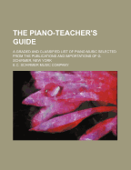 The Piano-Teacher's Guide: A Graded and Classified List of Piano Music Selected from the Publications and Importations of G. Schirmer, New York (Classic Reprint)