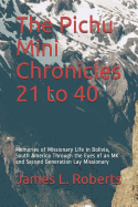 The Pichu Mini Chronicles 21 to 40: Memories of Missionary Life in Bolivia, South America Through the Eyes of an MK and Second Generation Lay Missionary