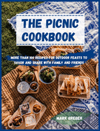 The PICNIC cookbook: More Than 100 Recipes For Outdoor Feasts To Savor And Share With Family And Friends