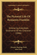 The Pictorial Life of Benjamin Franklin; Embracing Anecdotes Illustrative of His Character