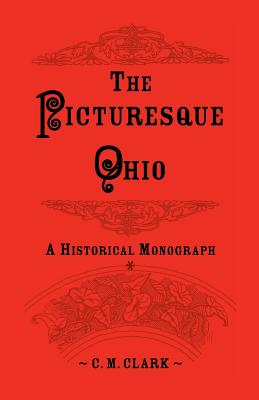 The Picturesque Ohio, a Historical Monograph - Clark, C M