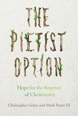 The Pietist Option: Hope for the Renewal of Christianity - Gehrz, Christopher, and Pattie III, Mark
