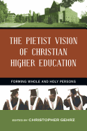The Pietist Vision of Christian Higher Education: Forming Whole and Holy Persons - Gehrz, Christopher (Editor)