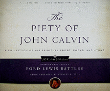 The Piety of John Calvin: A Collection of His Spiritual Prose, Poems, and Hymns