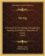 The Pig: a Treatise on the Breeds, Management, Feeding, and Medical Treatment, of Swine; With Directions for Salting Pork, and Curing Bacon and Hams
