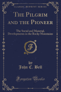 The Pilgrim and the Pioneer: The Social and Material, Developments in the Rocky Mountains (Classic Reprint)