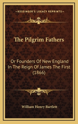 The Pilgrim Fathers: Or Founders of New England in the Reign of James the First (1866) - Bartlett, William Henry