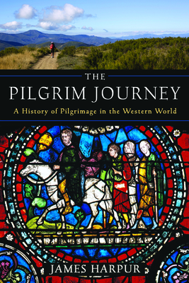 The Pilgrim Journey: A History of Pilgrimage in the Western World - Harpur, James