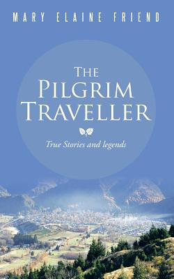 The Pilgrim Traveller: True Stories and legends - Friend, Mary Elaine