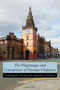 The Pilgrimage and Conversion of Thomas Chalmers: Following His Journey from Anstruther to Glasgow