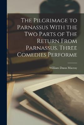 The Pilgrimage to Parnassus With the two Parts of The Return From Parnassus. Three Comedies Performe - Macray, William Dunn