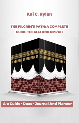 The pilgrim's path: A complete Guide to Hajj and Umrah: Essential Tips, Rituals and insights for first time pilgrim's and spiritual journey - Rylan, Kai C