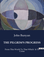 The Pilgrim's Progress: From This World To That Which Is To Come